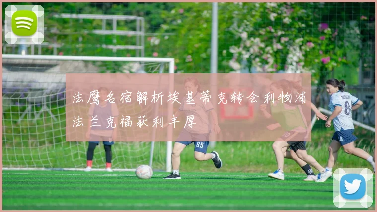 法鹰名宿解析埃基蒂克转会利物浦法兰克福获利丰厚