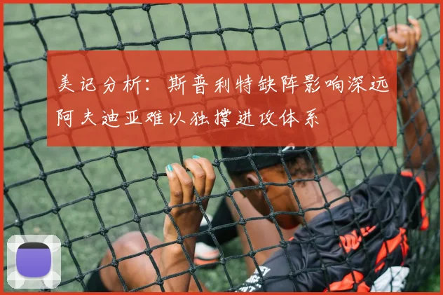 美记分析：斯普利特缺阵影响深远阿夫迪亚难以独撑进攻体系