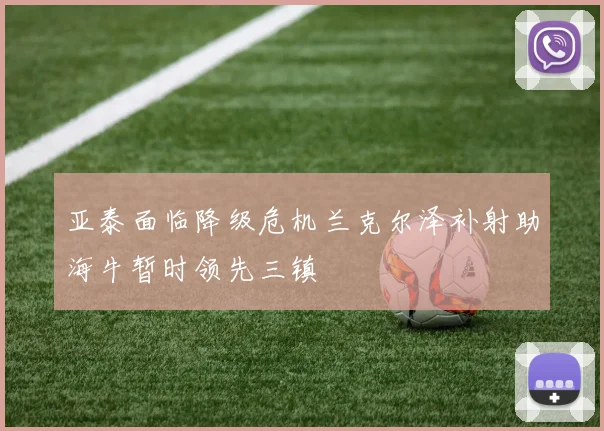 亚泰面临降级危机兰克尔泽补射助海牛暂时领先三镇