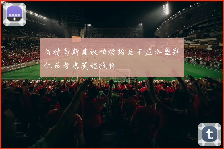 马特乌斯建议帕续约后不应加盟拜仁或考虑英超报价