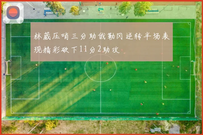 林葳压哨三分助俄勒冈逆转半场表现精彩砍下11分2助攻
