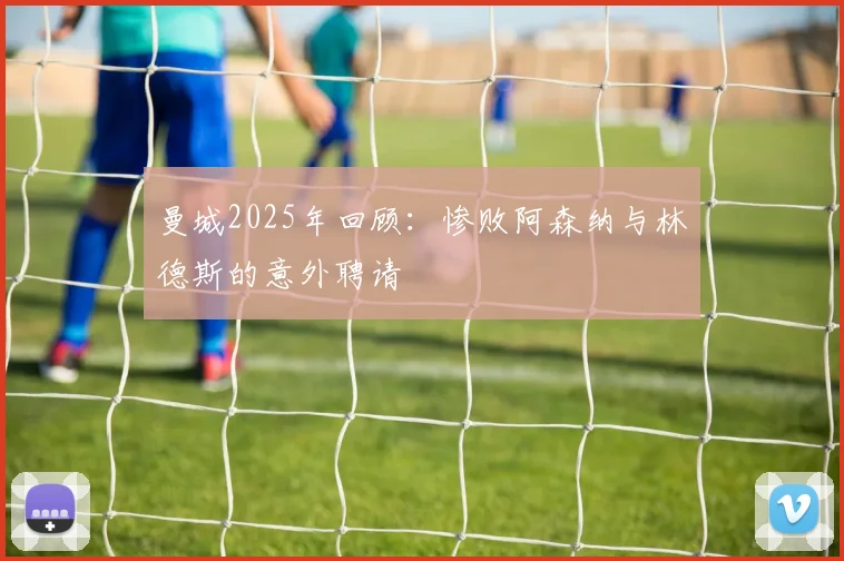 曼城2025年回顾：惨败阿森纳与林德斯的意外聘请