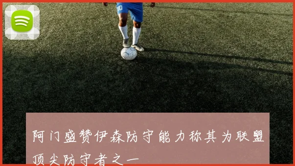 阿门盛赞伊森防守能力称其为联盟顶尖防守者之一