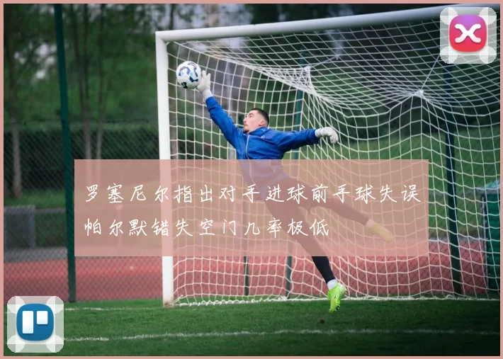 罗塞尼尔指出对手进球前手球失误帕尔默错失空门几率极低