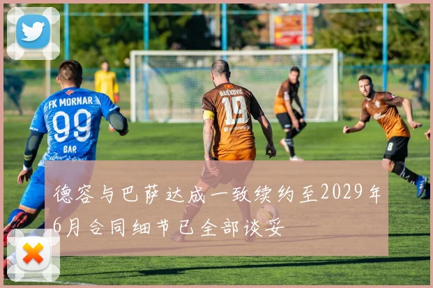 德容与巴萨达成一致续约至2029年6月合同细节已全部谈妥