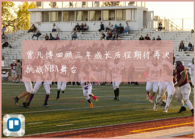 曾凡博回顾三年成长历程期待再次挑战NBA舞台