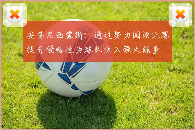 安芬尼西蒙斯：通过努力阅读比赛提升侵略性为球队注入强大能量