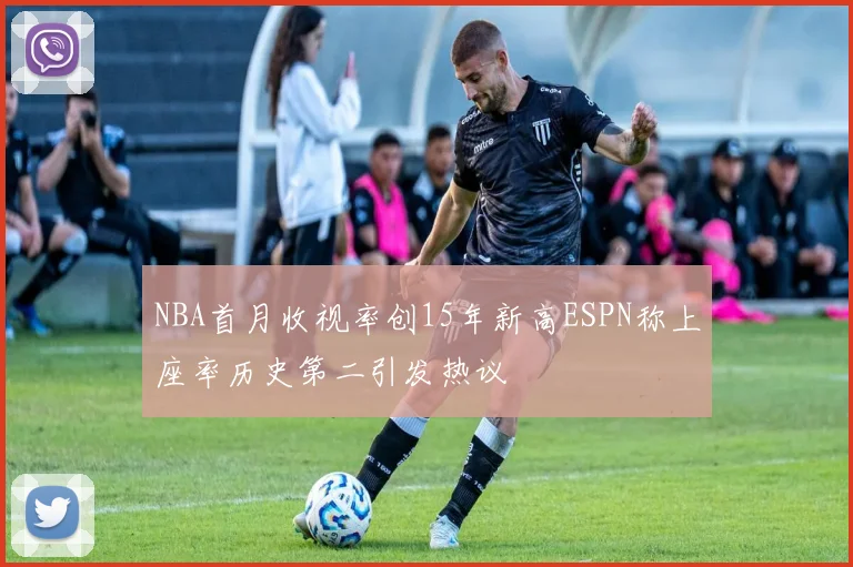 NBA首月收视率创15年新高ESPN称上座率历史第二引发热议