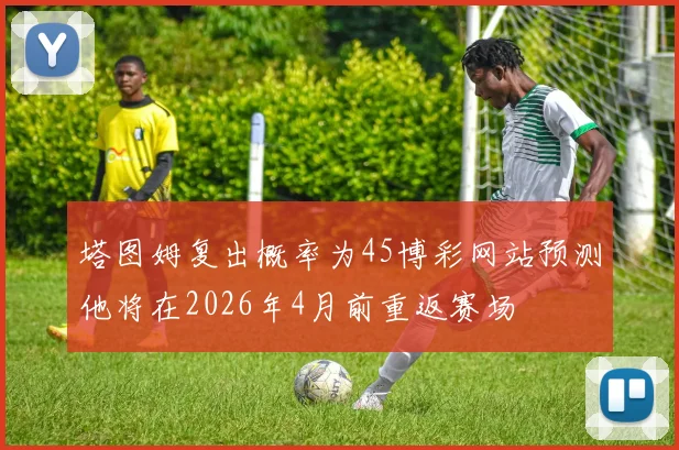 塔图姆复出概率为45博彩网站预测他将在2026年4月前重返赛场