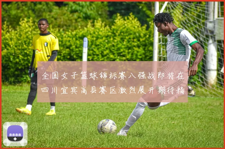 全国女子篮球锦标赛八强战即将在四川宜宾高县赛区激烈展开期待精彩对决