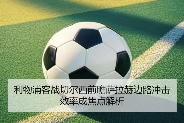 利物浦客战切尔西前瞻萨拉赫边路冲击效率成焦点解析 | kaiyun